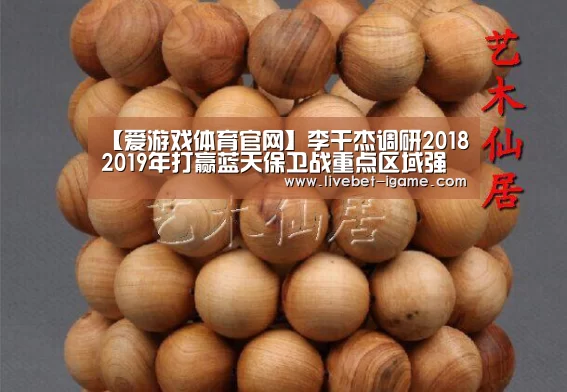 【爱游戏体育官网】李干杰调研2018―2019年打赢蓝天保卫战重点区域强化督查工作并看望慰问一线工作人员