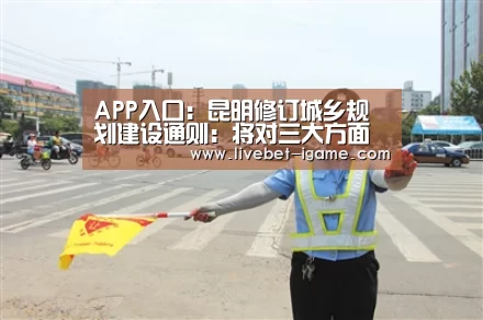 APP入口:昆明修订城乡规划建设通则:将对三大方面进行调整(图3) 爱游戏娱乐