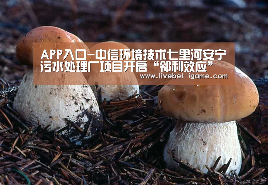 APP入口-中信环境技术七里河安宁污水处理厂项目开启“邻利效应”之路(图2) 爱游戏