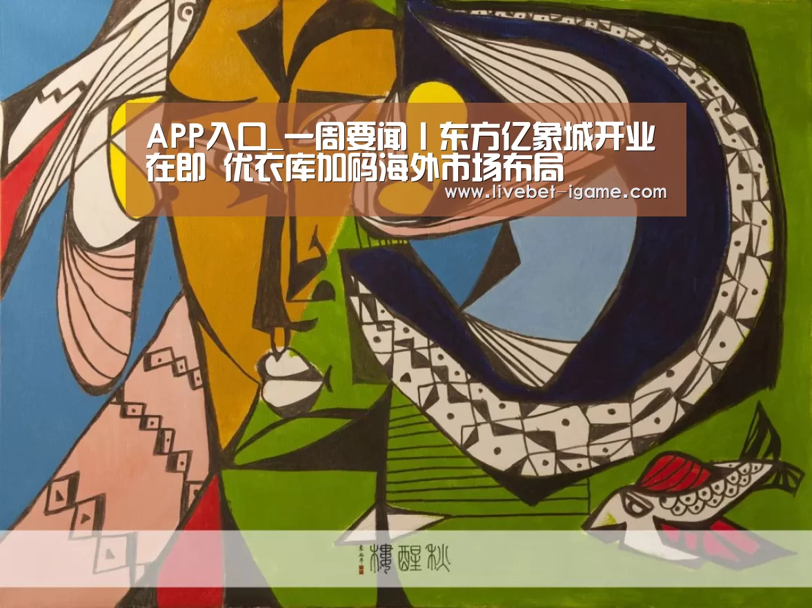 APP入口_一周要闻丨东方亿象城开业在即 优衣库加码海外市场布局(图1) 爱游戏