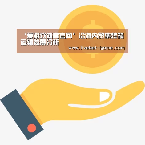 ‘爱游戏体育官网’沿海内贸集装箱运输发展分析(图2) 爱游戏体育官网