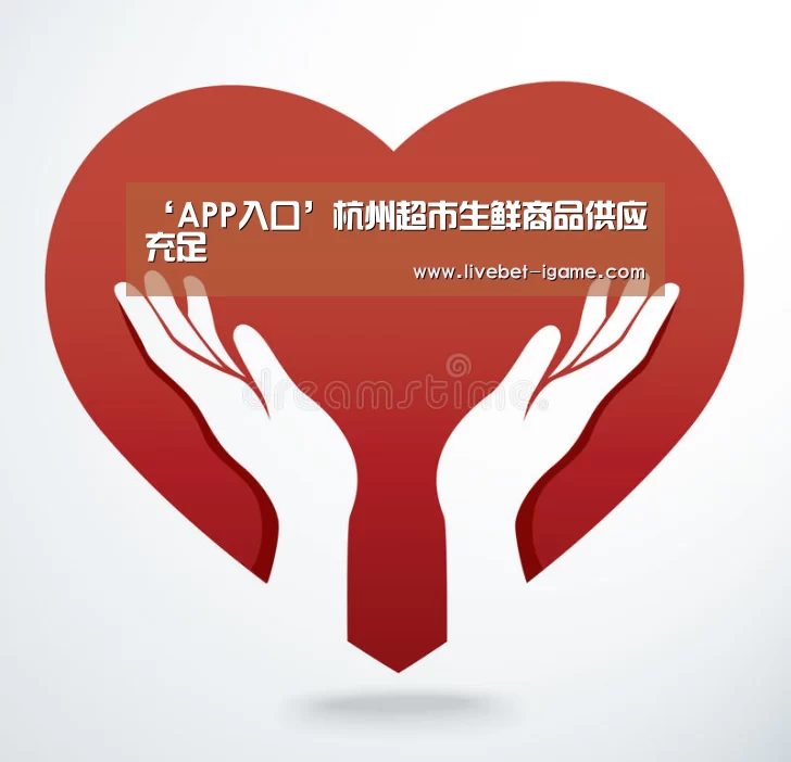 ‘APP入口’杭州超市生鲜商品供应充足(图1) 爱游戏娱乐