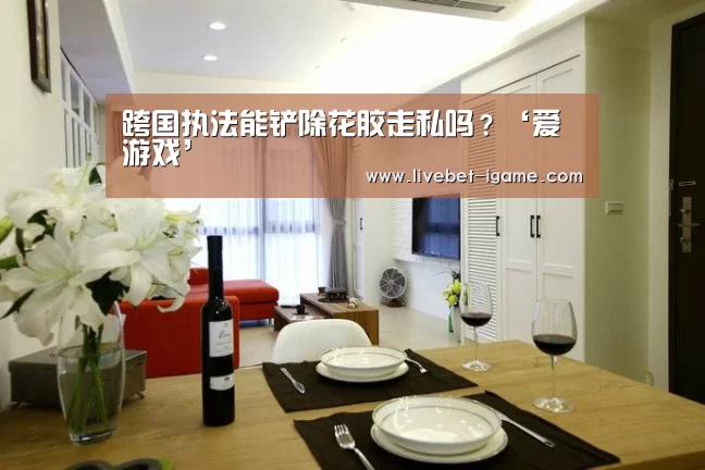 跨国执法能铲除花胶走私吗?‘爱游戏’(图1) APP入口