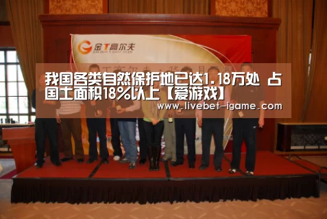 我国各类自然保护地已达1.18万处 占国土面积18%以上【爱游戏】(图1) APP入口