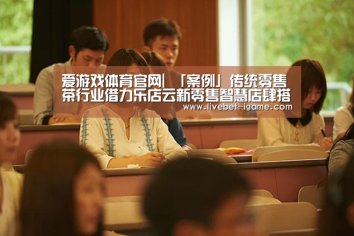 爱游戏体育官网|
「案例」传统零售茶行业借力乐店云新零售智慧店肆搭建小法式商城(图1) 爱游戏